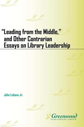 "Leading from the middle," and other contrarian essays on library leadership