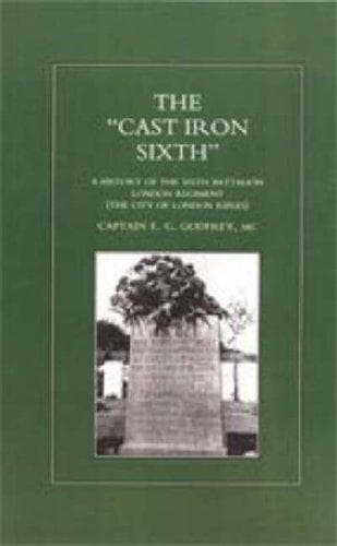 "CAST-IRON" SIXTH. A History of the Sixth Battalion - London Regiment (The City of London Rifles)